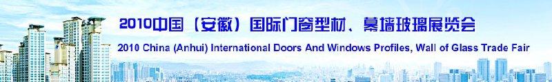 2010中國（安徽）國際門窗型材、幕墻玻璃展覽會(huì)(中國安徽國際城市建設(shè)博覽會(huì))