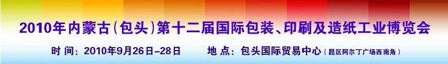 2010內(nèi)蒙古第十二屆國際包裝、印刷及造紙工業(yè)博覽會