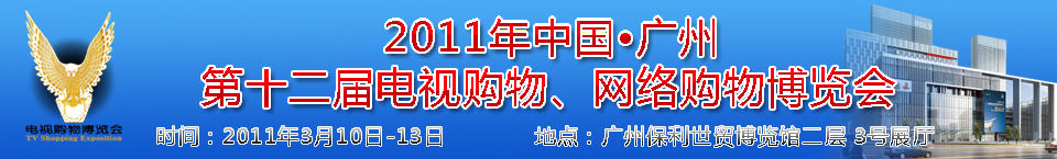 2011中國廣州第十二屆電視購物博覽會暨廣州第七屆網(wǎng)絡(luò)購物展覽會中國電視購物博覽會暨網(wǎng)絡(luò)購物展覽會