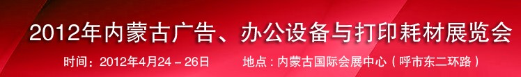 2012年內(nèi)蒙古廣告設(shè)備、辦公設(shè)備與打印耗材展覽會