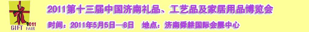 2011第十三屆山東禮品、工藝品及家居用品（濟(jì)南）博覽會(huì)山東禮品、工藝品、家居用品（濟(jì)南）博覽會(huì)
