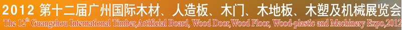 2012第十二屆廣州國(guó)際木材、人造板、木門(mén)、木地板、裝飾紙、木塑及機(jī)械展覽會(huì)