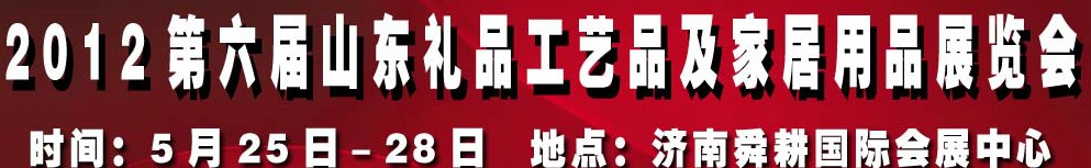 2012第六屆山東禮品、工藝品及家居用品（濟(jì)南）博覽會(huì)
