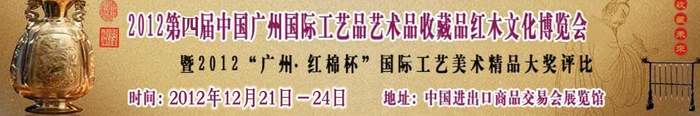 CACRE2012第四屆中國(guó)廣州國(guó)際工藝品藝術(shù)品收藏品及紅木文化展覽會(huì)