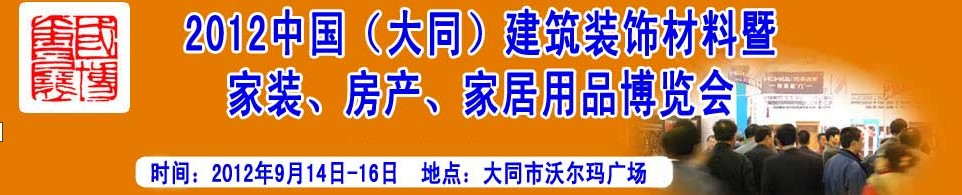 2012中國（大同）建筑裝飾材料暨家裝、房產(chǎn)、家居用品博覽會