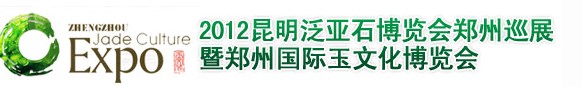 2012鄭州國(guó)際玉文化博覽會(huì)暨2012昆明泛亞石博覽會(huì)鄭州巡展