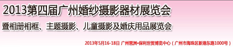 2013第四屆廣州婚紗攝影器件展覽會暨相冊相框、主題攝影及兒童攝影、婚慶用品展覽會