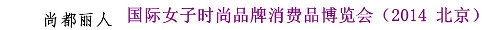 2014尚都麗人國際女子時(shí)尚品牌消費(fèi)品博覽會(huì)(2014北京)