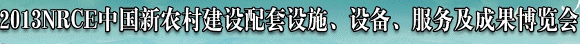 2013NRCE中國新農(nóng)村建設(shè)配套設(shè)施、設(shè)備、服務(wù)及成果博覽會