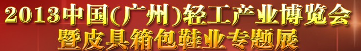 2013中國(guó)（廣州）輕工產(chǎn)業(yè)博覽會(huì)暨皮具、箱包、鞋業(yè)出口商品交易會(huì)