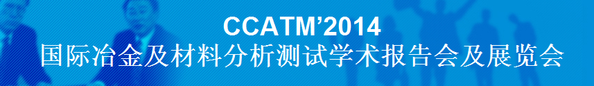 CCATM’2014國際冶金及材料分析測試學(xué)術(shù)報告會及展覽會