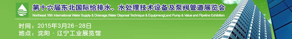 2015第十六屆中國東北國際給排水、水處理技術設備及泵、閥、管道展覽會（沈陽）