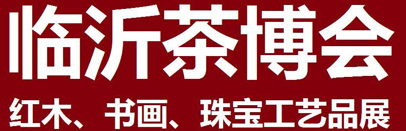 2014第四屆中國（臨沂）茶文化博覽會暨紅木家具、書畫、珠寶工藝品展<br>2014第五屆中國（臨沂）商博會---專題展