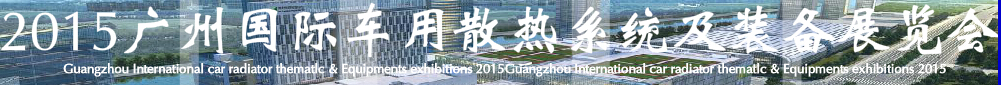 2015第十二屆廣州(國際)車用散熱系統(tǒng)暨相關(guān)設(shè)備展覽會