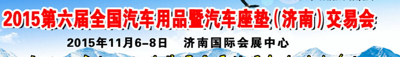 2015第六屆全國汽車用品暨汽車座墊（濟南）交易會