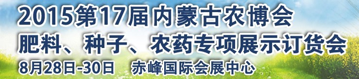 2015第十七屆內(nèi)蒙古國際農(nóng)業(yè)博覽會暨肥料、種子、農(nóng)藥展示訂貨會