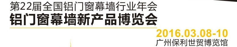 2016第二十二屆全國鋁門窗幕墻行業(yè)年會暨鋁門窗幕墻新產品博覽會