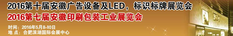 2016第十屆安徽廣告設(shè)備及LED、標(biāo)識(shí)標(biāo)牌展覽會(huì)<br>2016第七屆安徽印刷包裝工業(yè)展覽會(huì)