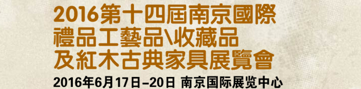 2016第十四屆南京國際禮品工藝品、藝術(shù)收藏品及紅木家具博覽會