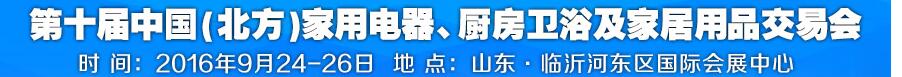 2016第十屆中國(北方)家用電器、廚房衛(wèi)浴及家居用品交易會