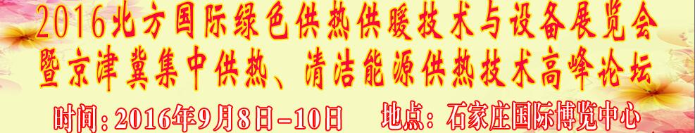 2016北方國(guó)際綠色供熱采暖、通風(fēng)、空調(diào)技術(shù)與設(shè)備展覽會(huì)<br>暨京津冀集中供熱、清潔能源供熱技術(shù)高峰論壇